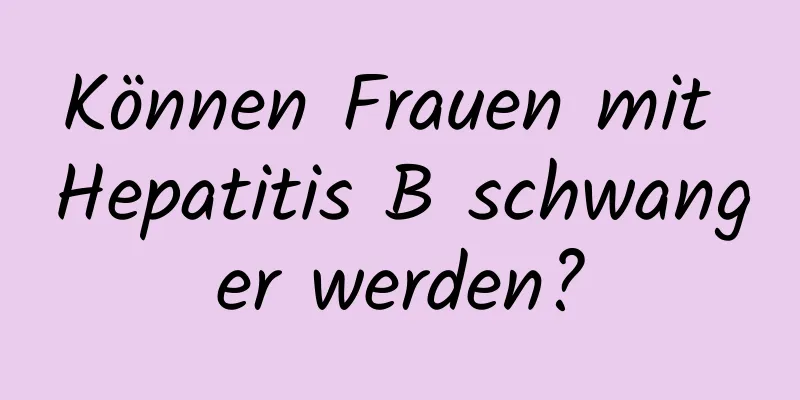 Können Frauen mit Hepatitis B schwanger werden?