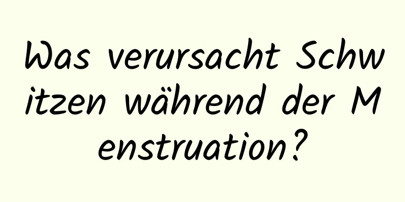 Was verursacht Schwitzen während der Menstruation?