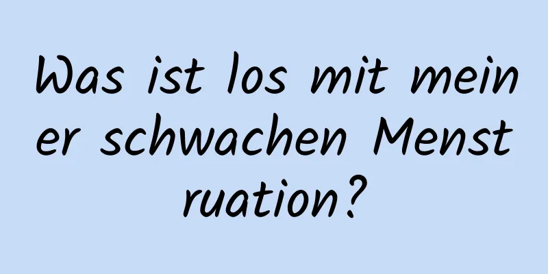 Was ist los mit meiner schwachen Menstruation?