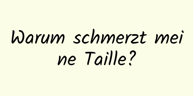 Warum schmerzt meine Taille?