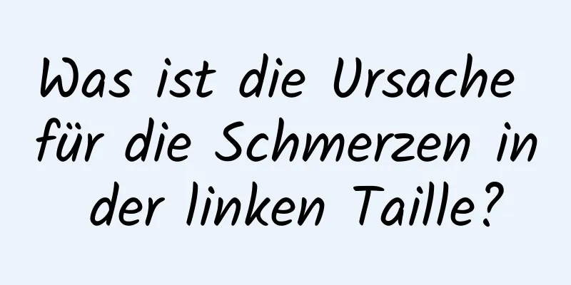 Was ist die Ursache für die Schmerzen in der linken Taille?