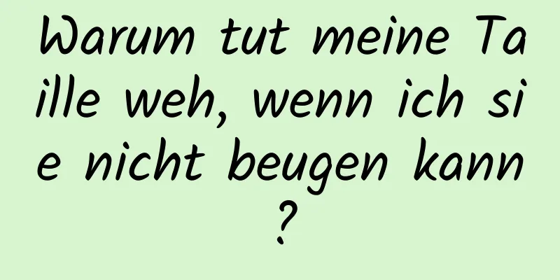 Warum tut meine Taille weh, wenn ich sie nicht beugen kann?