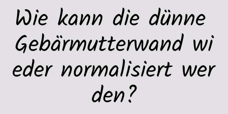 Wie kann die dünne Gebärmutterwand wieder normalisiert werden?