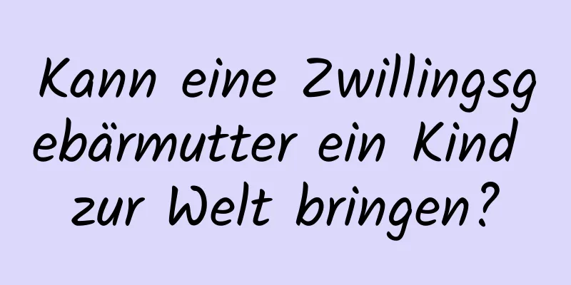 Kann eine Zwillingsgebärmutter ein Kind zur Welt bringen?