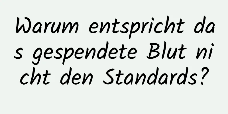 Warum entspricht das gespendete Blut nicht den Standards?