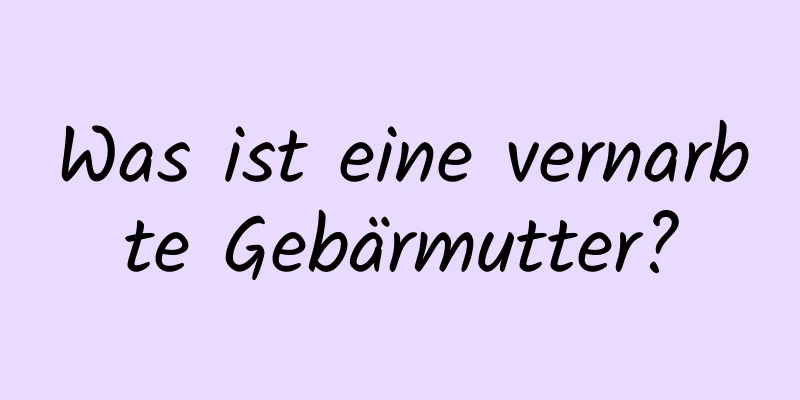 Was ist eine vernarbte Gebärmutter?