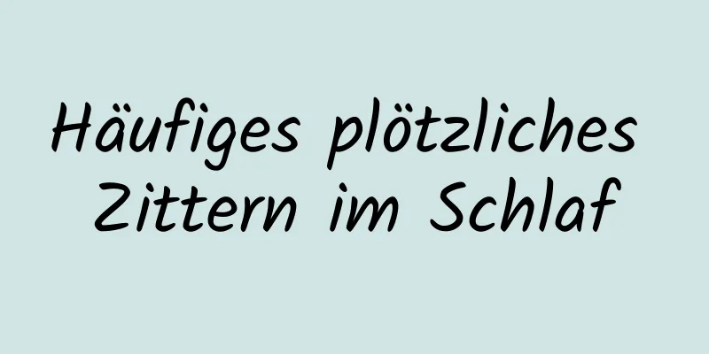 Häufiges plötzliches Zittern im Schlaf