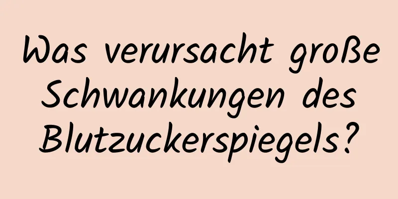 Was verursacht große Schwankungen des Blutzuckerspiegels?