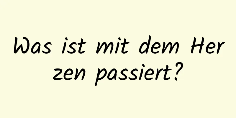 Was ist mit dem Herzen passiert?