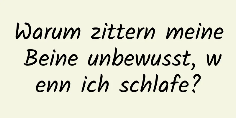 Warum zittern meine Beine unbewusst, wenn ich schlafe?