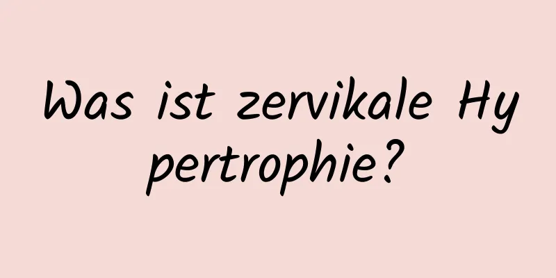 Was ist zervikale Hypertrophie?