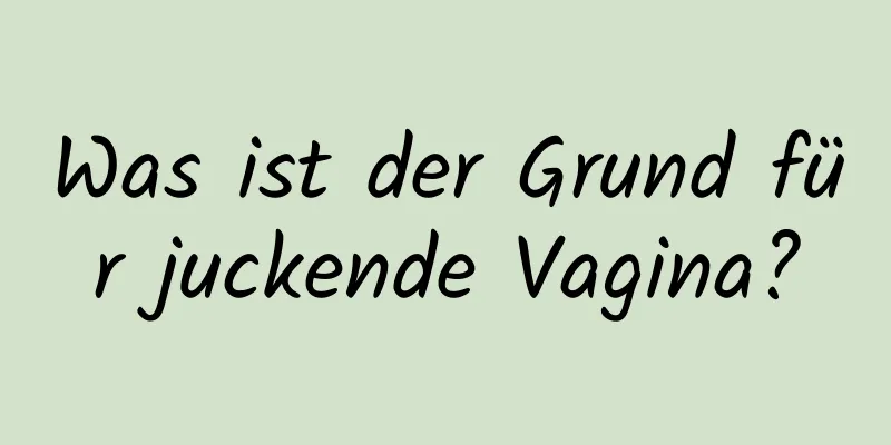 Was ist der Grund für juckende Vagina?