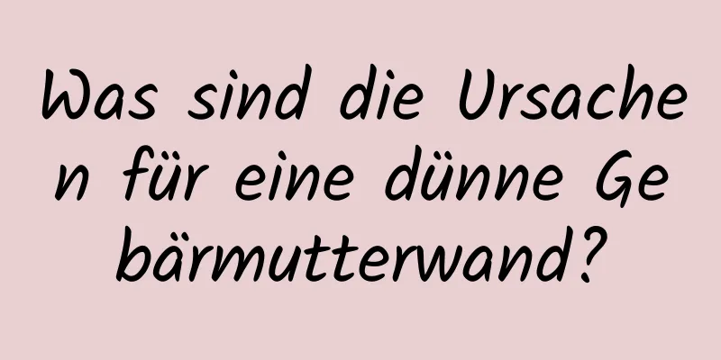 Was sind die Ursachen für eine dünne Gebärmutterwand?