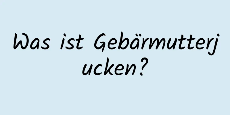 Was ist Gebärmutterjucken?