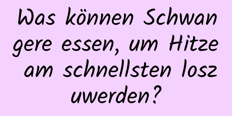 Was können Schwangere essen, um Hitze am schnellsten loszuwerden?