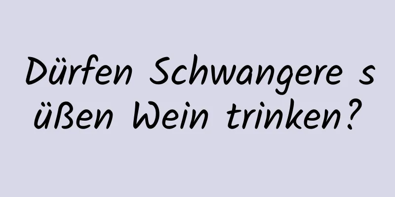 Dürfen Schwangere süßen Wein trinken?