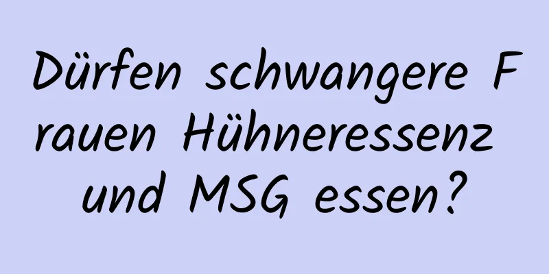 Dürfen schwangere Frauen Hühneressenz und MSG essen?