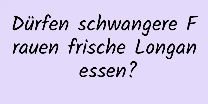 Dürfen schwangere Frauen frische Longan essen?