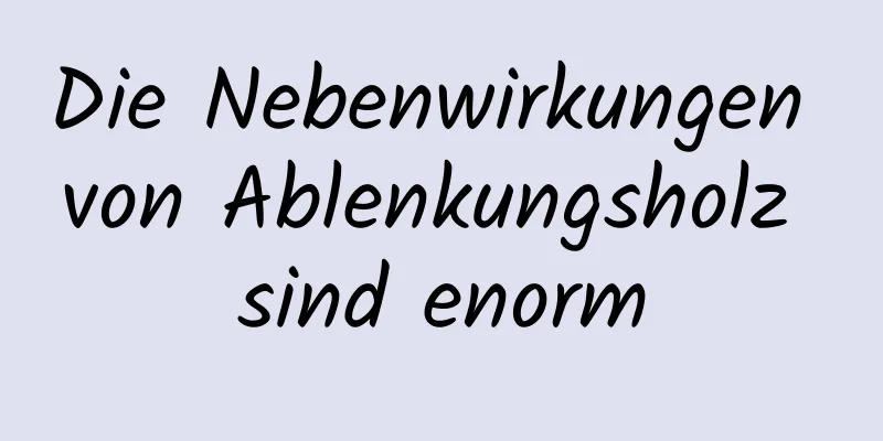 Die Nebenwirkungen von Ablenkungsholz sind enorm