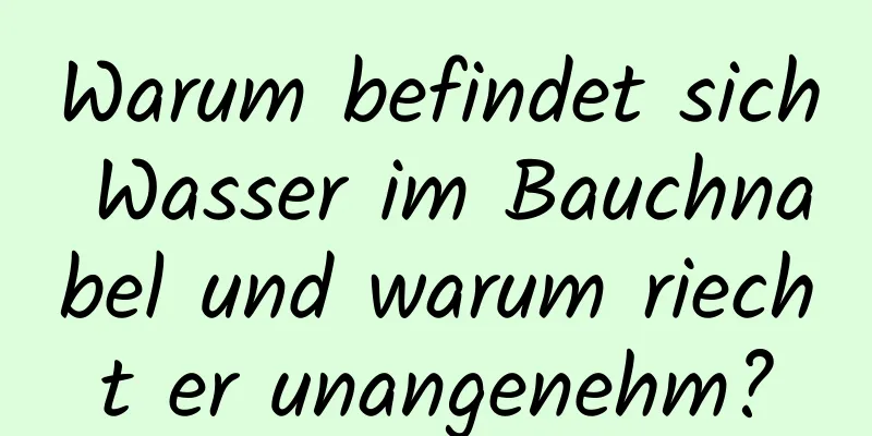 Warum befindet sich Wasser im Bauchnabel und warum riecht er unangenehm?