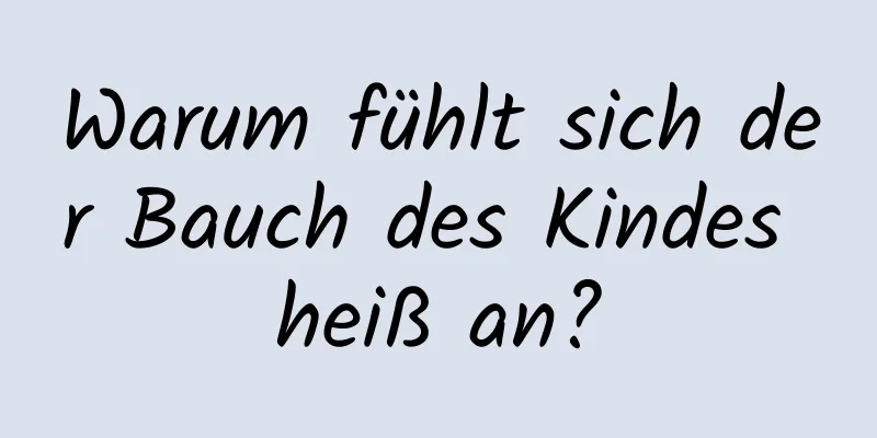 Warum fühlt sich der Bauch des Kindes heiß an?