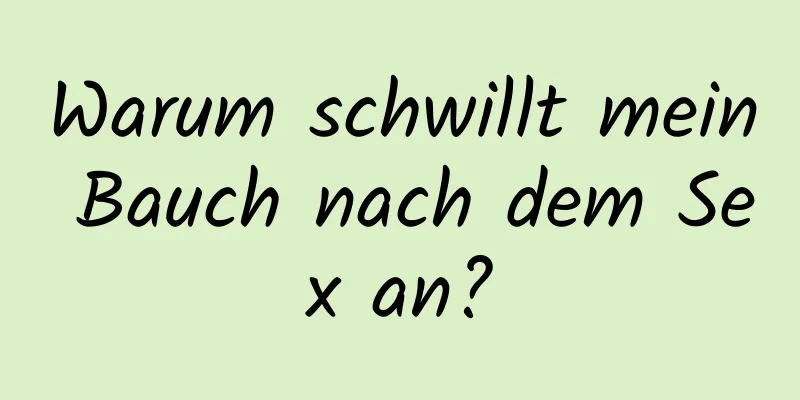 Warum schwillt mein Bauch nach dem Sex an?