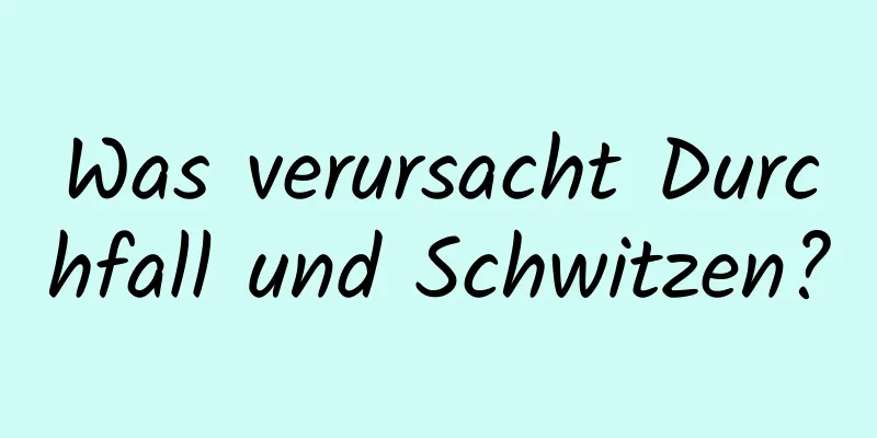 Was verursacht Durchfall und Schwitzen?