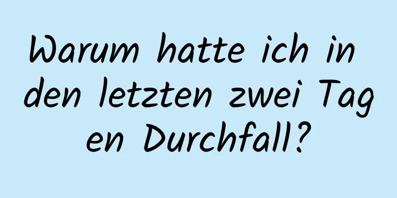 Warum hatte ich in den letzten zwei Tagen Durchfall?