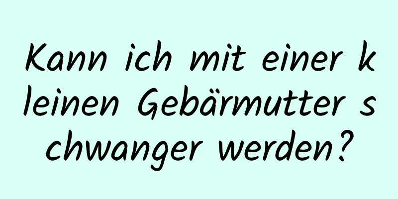 Kann ich mit einer kleinen Gebärmutter schwanger werden?