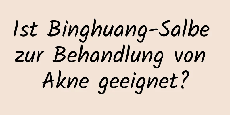 Ist Binghuang-Salbe zur Behandlung von Akne geeignet?