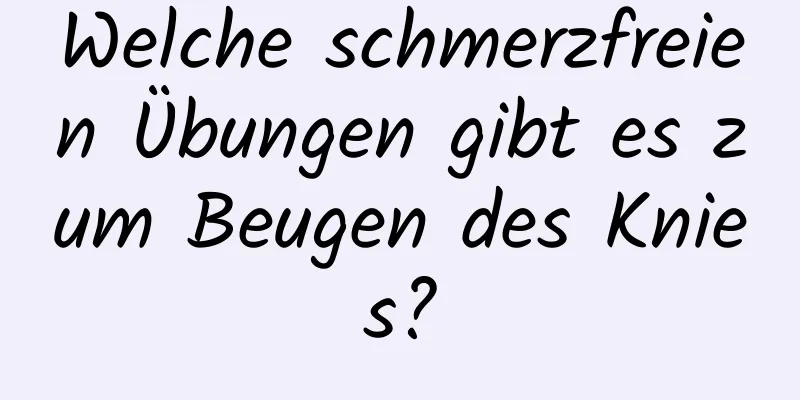 Welche schmerzfreien Übungen gibt es zum Beugen des Knies?