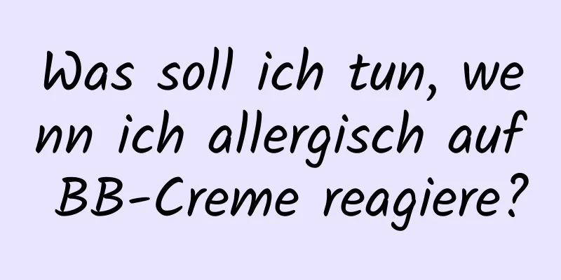 Was soll ich tun, wenn ich allergisch auf BB-Creme reagiere?