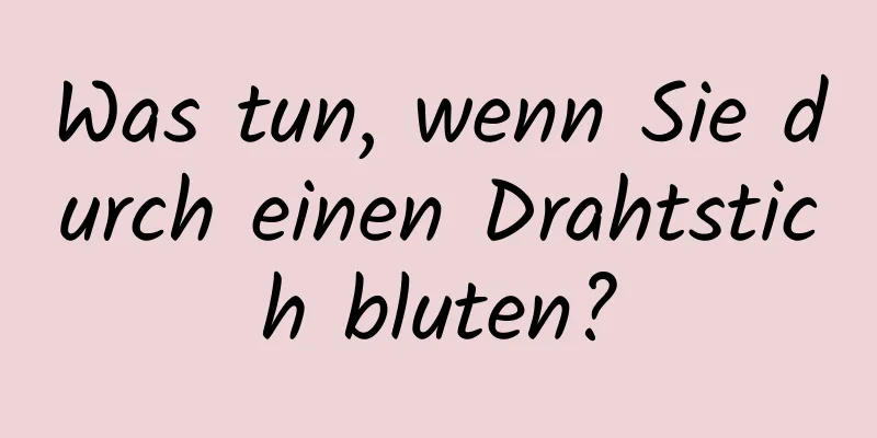 Was tun, wenn Sie durch einen Drahtstich bluten?