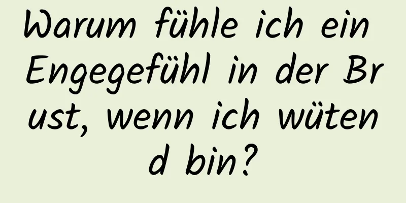 Warum fühle ich ein Engegefühl in der Brust, wenn ich wütend bin?