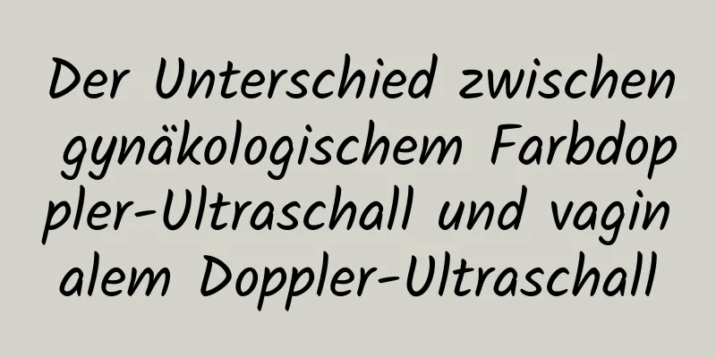 Der Unterschied zwischen gynäkologischem Farbdoppler-Ultraschall und vaginalem Doppler-Ultraschall