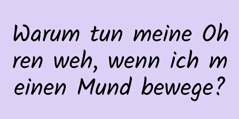 Warum tun meine Ohren weh, wenn ich meinen Mund bewege?