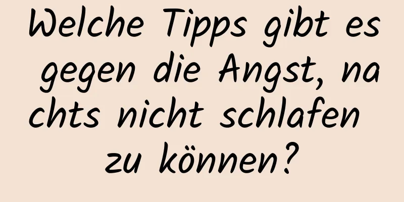 Welche Tipps gibt es gegen die Angst, nachts nicht schlafen zu können?