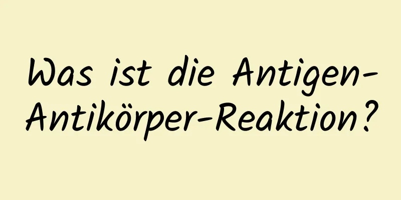 Was ist die Antigen-Antikörper-Reaktion?