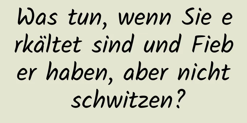 Was tun, wenn Sie erkältet sind und Fieber haben, aber nicht schwitzen?