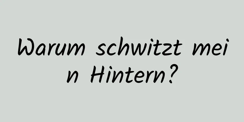 Warum schwitzt mein Hintern?