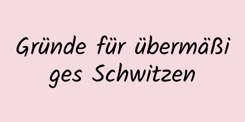 Gründe für übermäßiges Schwitzen