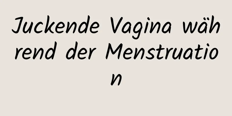 Juckende Vagina während der Menstruation