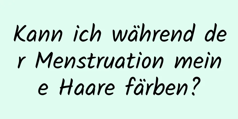 Kann ich während der Menstruation meine Haare färben?