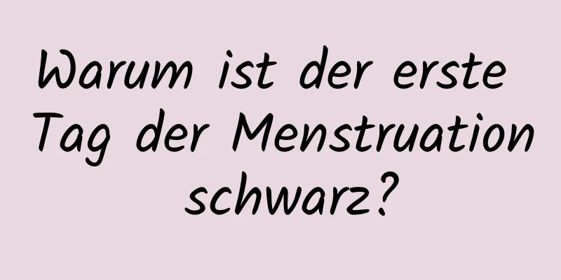 Warum ist der erste Tag der Menstruation schwarz?