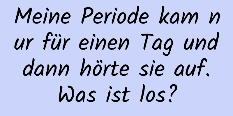 Meine Periode kam nur für einen Tag und dann hörte sie auf. Was ist los?