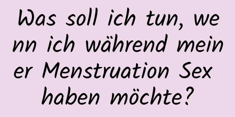 Was soll ich tun, wenn ich während meiner Menstruation Sex haben möchte?