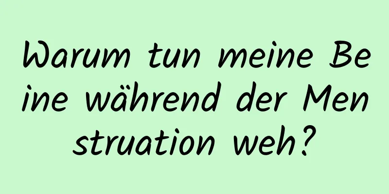 Warum tun meine Beine während der Menstruation weh?