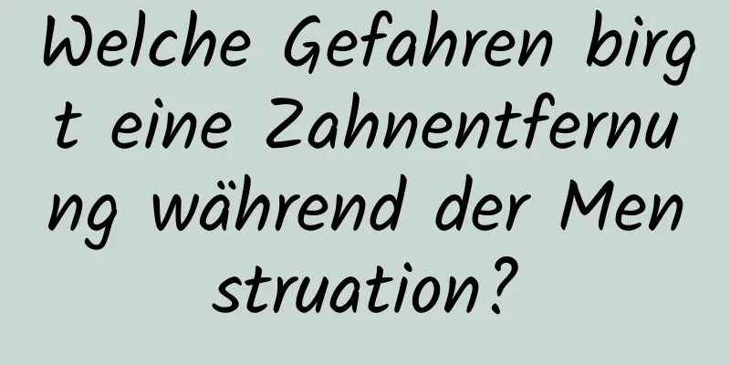 Welche Gefahren birgt eine Zahnentfernung während der Menstruation?