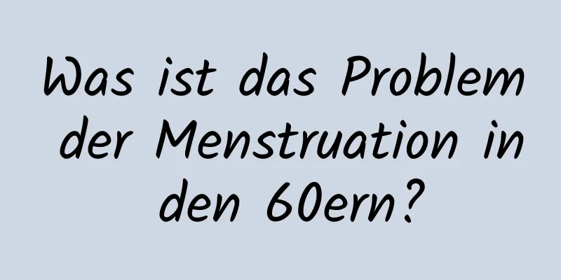 Was ist das Problem der Menstruation in den 60ern?