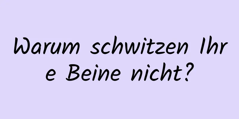 Warum schwitzen Ihre Beine nicht?